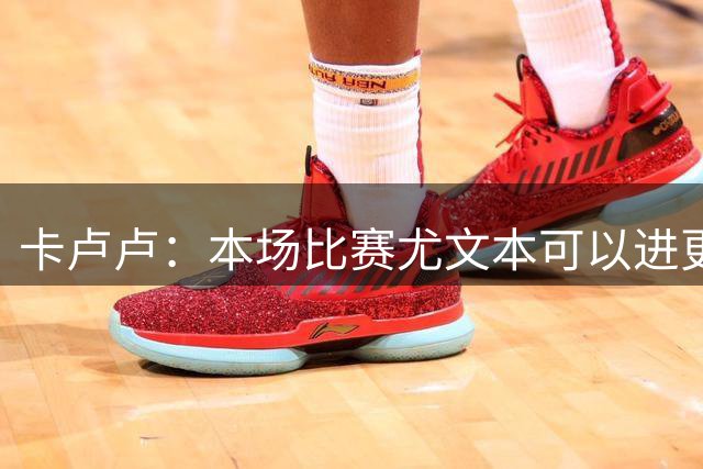 卡卢卢：本场比赛尤文本可以进更多球，斯帕莱蒂帮助我变得更全面