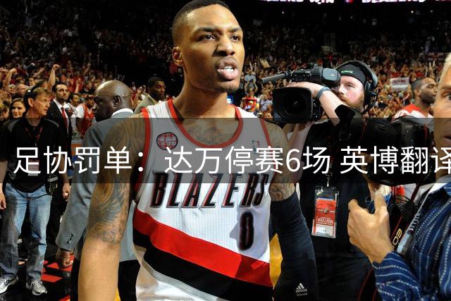 足协罚单：达万停赛6场 英博翻译5场助教3场 两队通报批评